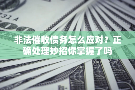 武汉非法催收债务怎么应对？正确处理妙招你掌握了吗