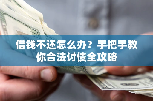 武汉借钱不还怎么办？手把手教你合法讨债全攻略