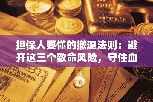 武汉担保人要懂的撤退法则：避开这三个致命风险，守住血汗钱