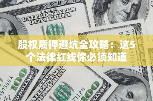 武汉股权质押避坑全攻略：这5个法律红线你必须知道