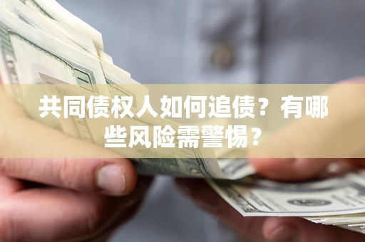 武汉共同债权人如何追债？有哪些风险需警惕？