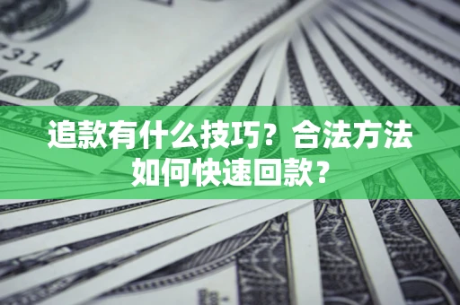 武汉追款有什么技巧？合法方法如何快速回款？
