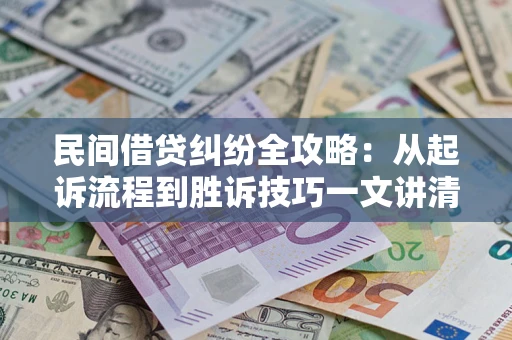 武汉民间借贷纠纷全攻略：从起诉流程到胜诉技巧一文讲清