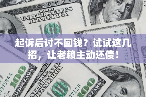 武汉起诉后讨不回钱？试试这几招，让老赖主动还债！