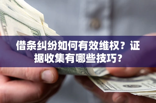 武汉借条纠纷如何有效维权？证据收集有哪些技巧？