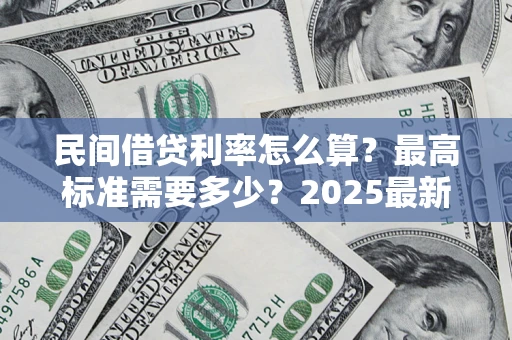 武汉民间借贷利率怎么算？最高标准需要多少？2025最新避坑指南