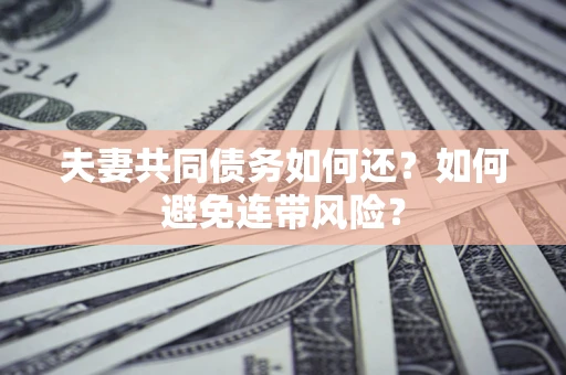武汉夫妻共同债务如何还？如何避免连带风险？