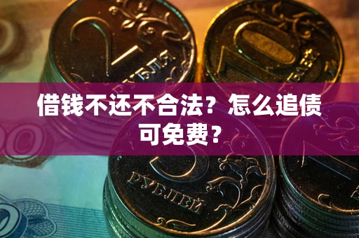 武汉借钱不还不合法？怎么追债可免费？