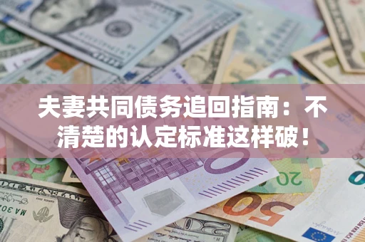 武汉夫妻共同债务追回指南：不清楚的认定标准这样破！
