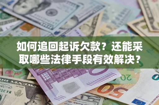武汉如何追回起诉欠款？还能采取哪些法律手段有效解决？