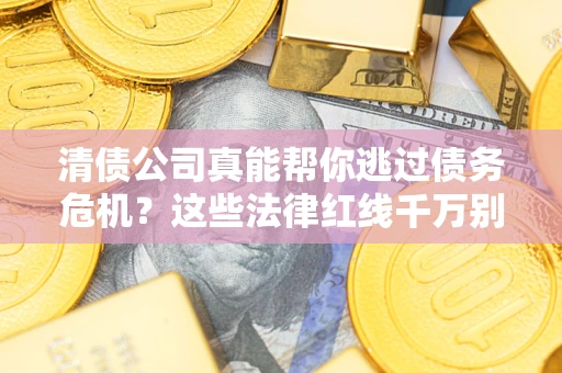 武汉清债公司真能帮你逃过债务危机？这些法律红线千万别踩