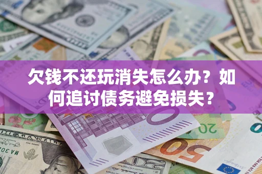 武汉欠钱不还玩消失怎么办？如何追讨债务避免损失？
