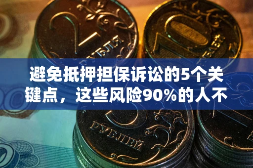 武汉避免抵押担保诉讼的5个关键点，这些风险90%的人不知道！