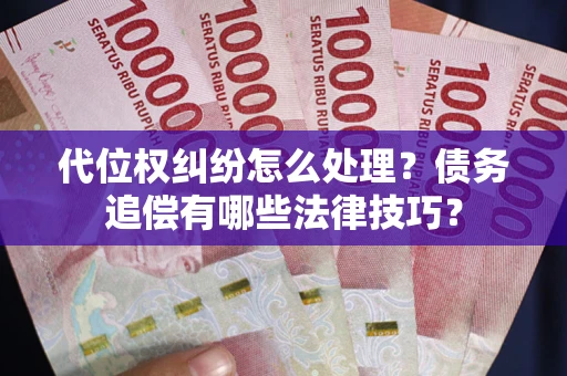 武汉代位权纠纷怎么处理？债务追偿有哪些法律技巧？