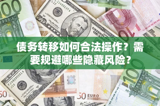 武汉债务转移如何合法操作？需要规避哪些隐藏风险？