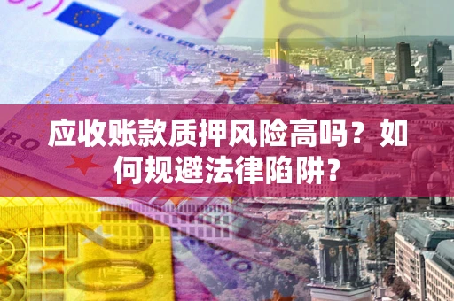 武汉应收账款质押风险高吗？如何规避法律陷阱？