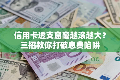 武汉信用卡透支窟窿越滚越大？三招教你打破息费陷阱