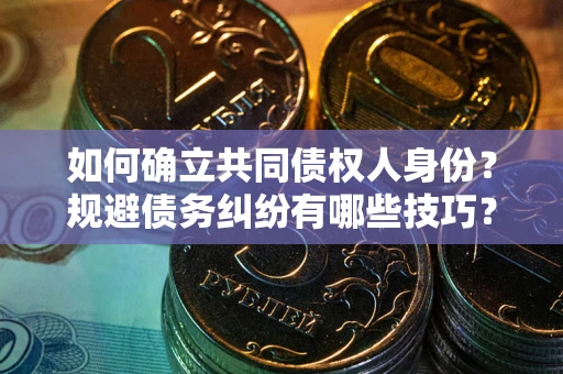 武汉如何确立共同债权人身份？规避债务纠纷有哪些技巧？