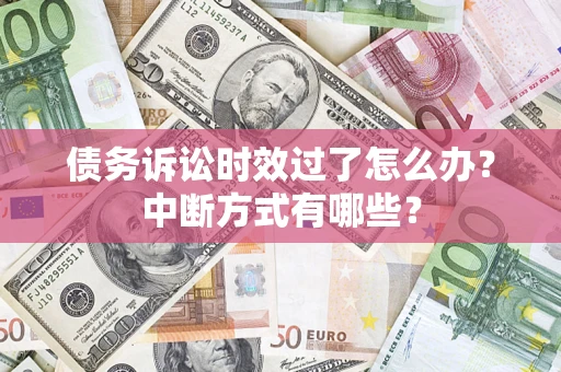 武汉债务诉讼时效过了怎么办？中断方式有哪些？