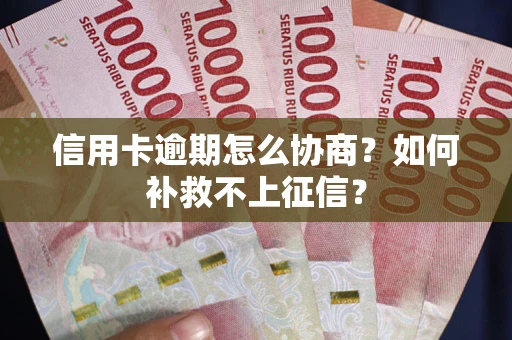 武汉信用卡逾期怎么协商？如何补救不上征信？