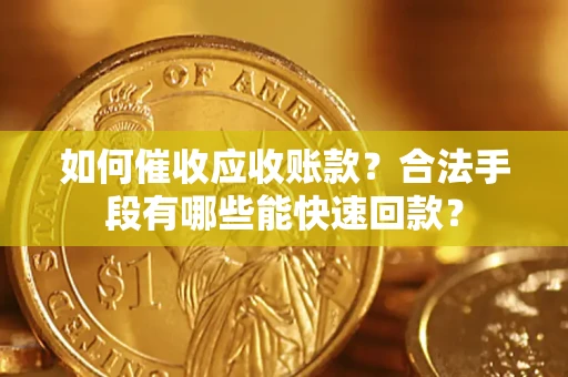 武汉如何催收应收账款？合法手段有哪些能快速回款？