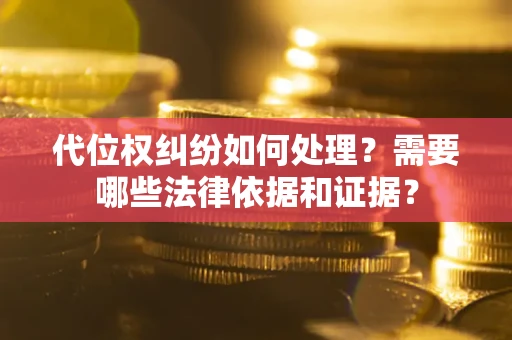 武汉代位权纠纷如何处理？需要哪些法律依据和证据？
