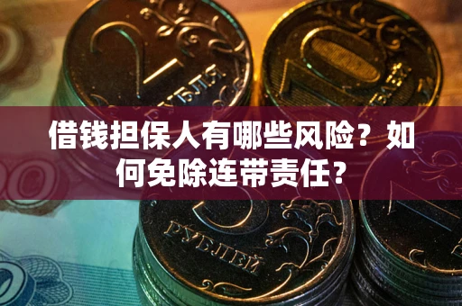 武汉借钱担保人有哪些风险？如何免除连带责任？