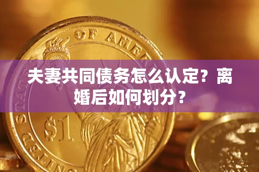 武汉夫妻共同债务怎么认定？离婚后如何划分？