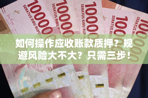 武汉如何操作应收账款质押？规避风险大不大？只需三步！