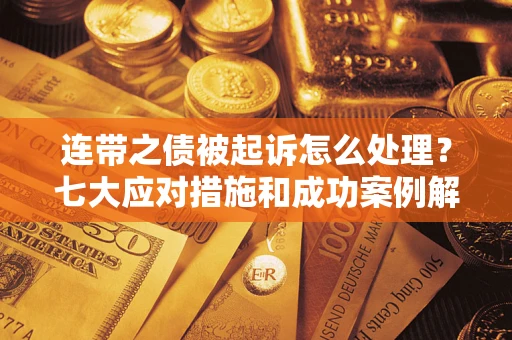 武汉连带之债被起诉怎么处理？七大应对措施和成功案例解析