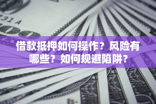 武汉借款抵押如何操作?风险有哪些?如何规避陷阱? 武汉借款抵押如何操作?风险有哪些?如何规避陷阱?