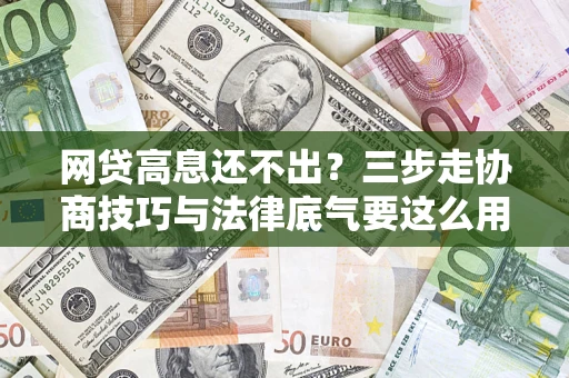 武汉网贷高息还不出？三步走协商技巧与法律底气要这么用