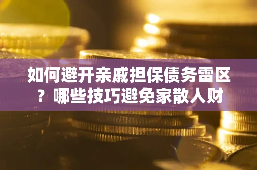 武汉如何避开亲戚担保债务雷区？哪些技巧避免家散人财