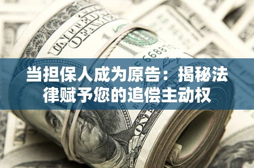 武汉当担保人成为原告:揭秘法律赋予您的追偿主动权 武汉当担保人成为原告:揭秘法律赋予您的追偿主动权