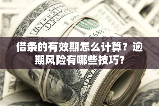 武汉借条的有效期怎么计算？逾期风险有哪些技巧？