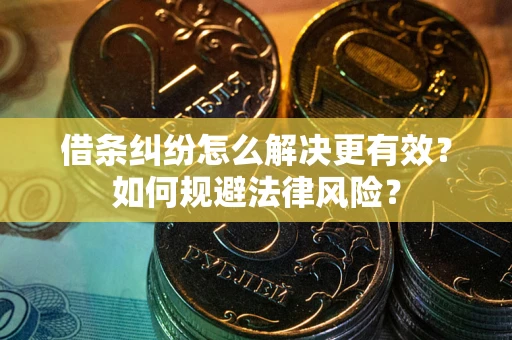 武汉借条纠纷怎么解决更有效？如何规避法律风险？