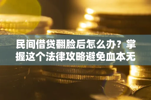 武汉民间借贷翻脸后怎么办？掌握这个法律攻略避免血本无归