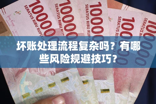 武汉坏账处理流程复杂吗？有哪些风险规避技巧？