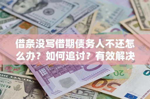 武汉借条没写借期债务人不还怎么办？如何追讨？有效解决方案！