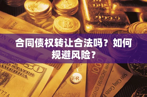 武汉合同债权转让合法吗?如何规避风险? 武汉合同债权转让合法吗?如何规避风险?