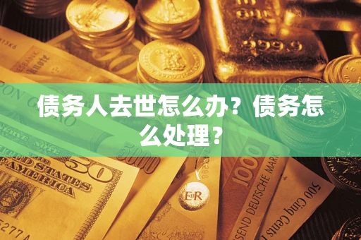 武汉债务人去世怎么办？债务怎么处理？