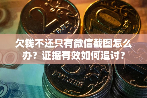 武汉欠钱不还只有微信截图怎么办？证据有效如何追讨？