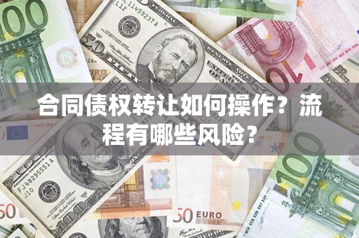 武汉合同债权转让如何操作？流程有哪些风险？
