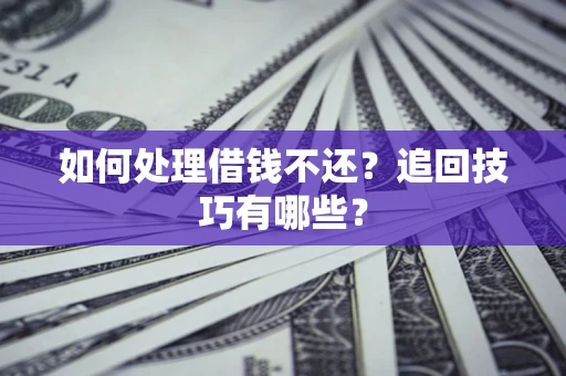 武汉如何处理借钱不还？追回技巧有哪些？