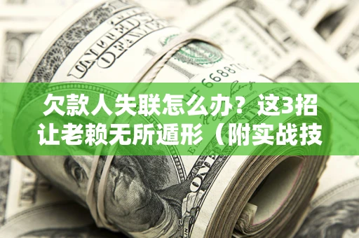 武汉欠款人失联怎么办？这3招让老赖无所遁形（附实战技巧）