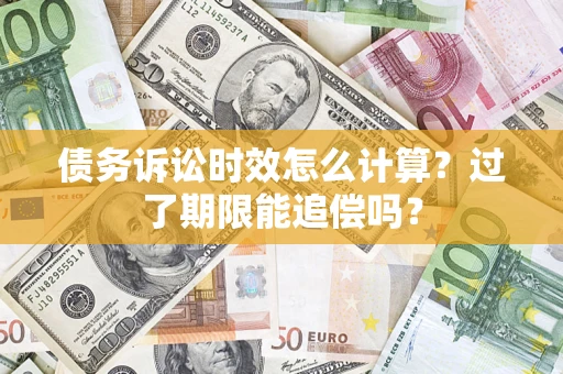 武汉债务诉讼时效怎么计算？过了期限能追偿吗？