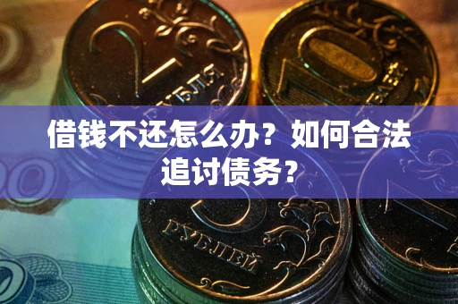 武汉借钱不还怎么办？如何合法追讨债务？