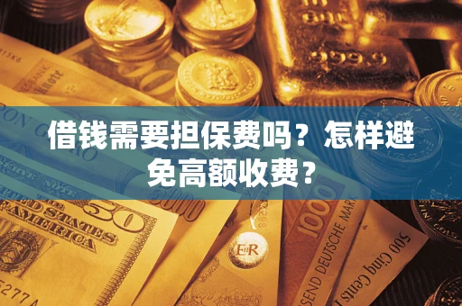 武汉借钱需要担保费吗？怎样避免高额收费？