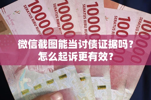 武汉微信截图能当讨债证据吗？怎么起诉更有效？