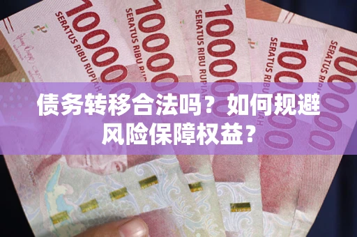 武汉债务转移合法吗？如何规避风险保障权益？